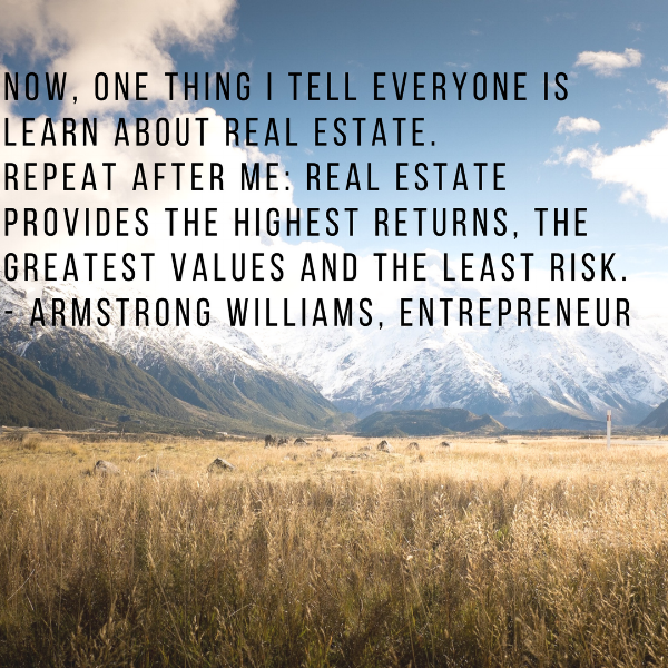 Now, One Thing I Tell Everyone Is Learn About Real Estate. Repeat After Me: Realy Estate Provides The Highest Returns, The Greatest Values And The Least Risk. - Armstrong Williams, Entrepreneur