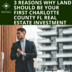 3 Reasons Why Land Should be Your First Charlotte County FL Real Estate Investment