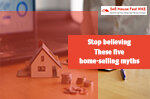5 Home-Selling Myths That You Should Stop Believing