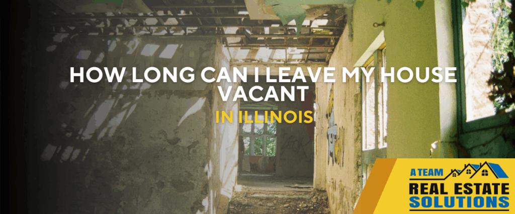 how long can I leave my house vacant in Illinois
