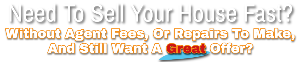 Nee To Sell Your House Fast? Without Agent Fees, Or Repairs to Make, And Still Get A Great Offer?
 