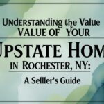 Understanding the Value of Your Upstate Home in Rochester, NY: A Seller’s Guide