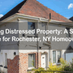 Selling Distressed Property: A Simple Guide for Rochester, NY Homeowners