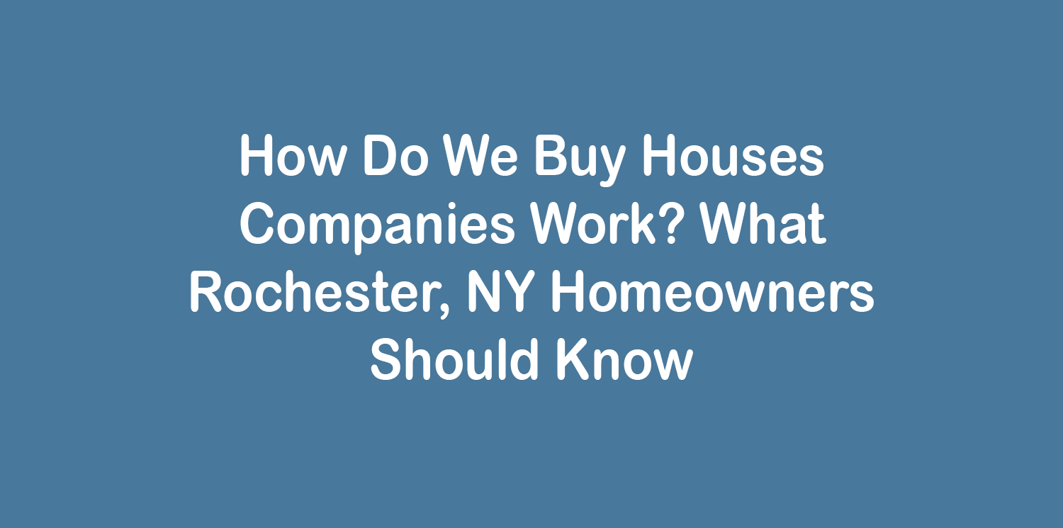 How Do We Buy Houses Companies Work? What Rochester, NY Homeowners Should Know