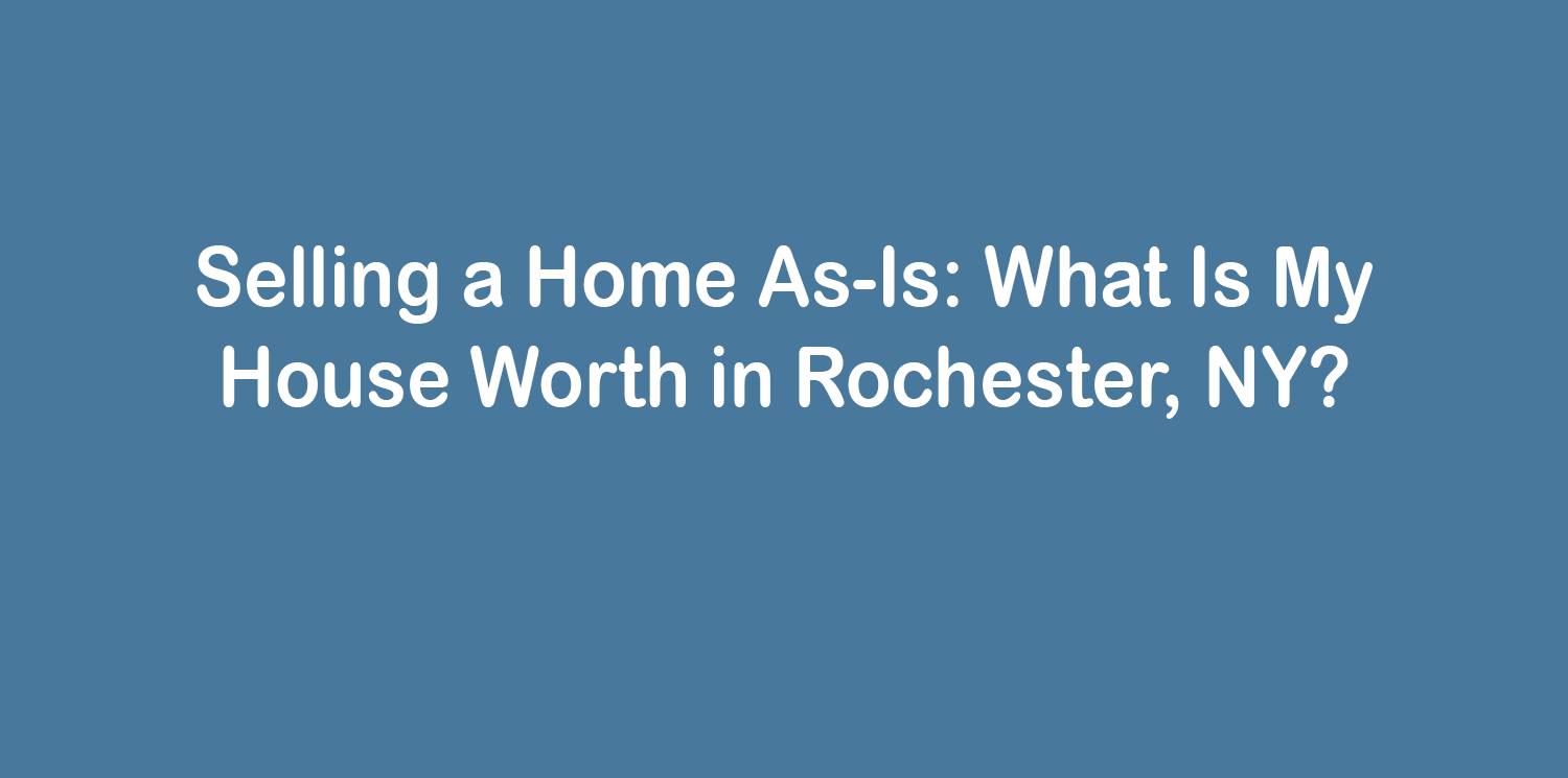 Selling a Home As-Is: What Is My House Worth in Rochester, NY?