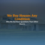 We Buy Houses Any Condition—Why We Ask More Questions Than Other Buyers
