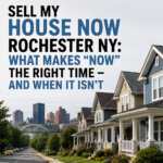 Sell My House Now Rochester NY: What Makes “Now” the Right Time — and When It Isn’t