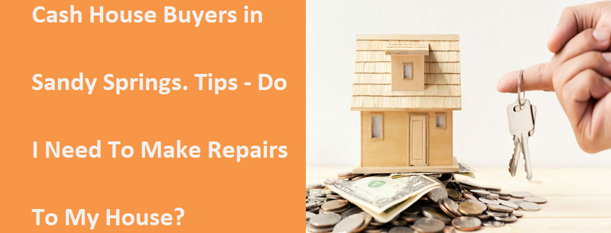 Cash House Buyers In Sandy Springs Tips - Do I Need To Make Repairs To My House?