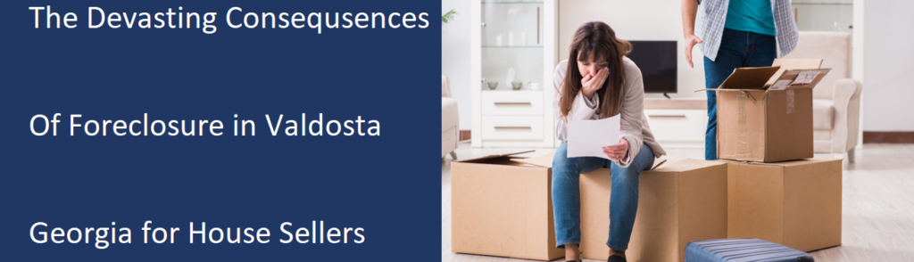 The Devastating Consequences Of Foreclosure In Valdosta, GA For House Sellers