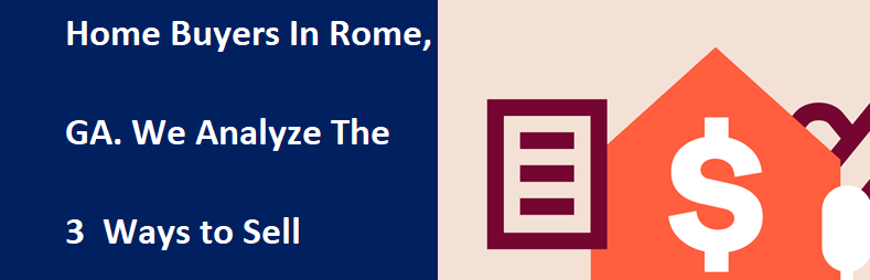 Home Buyers In Rome, GA – We Analyze The 3 Ways To Sell