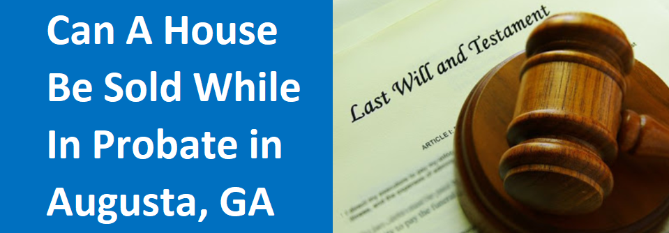 selling a house while in probate in Augusta GA?