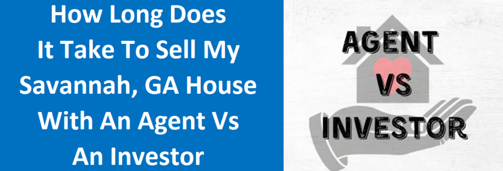 How Long Does It Take To Sell My Savannah, GA House With An Agent Vs An Investor?