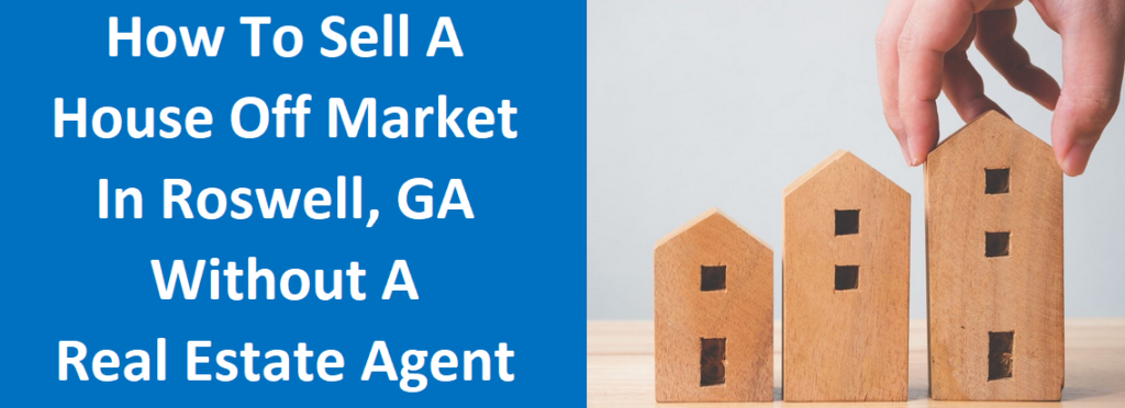 How To Sell A House Off Market In Roswell, GA Without A Real Estate Agent