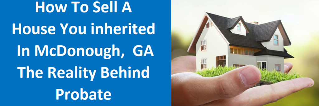 How To Sell A House You Inherited In McDonough, GA – The Reality Behind Probate