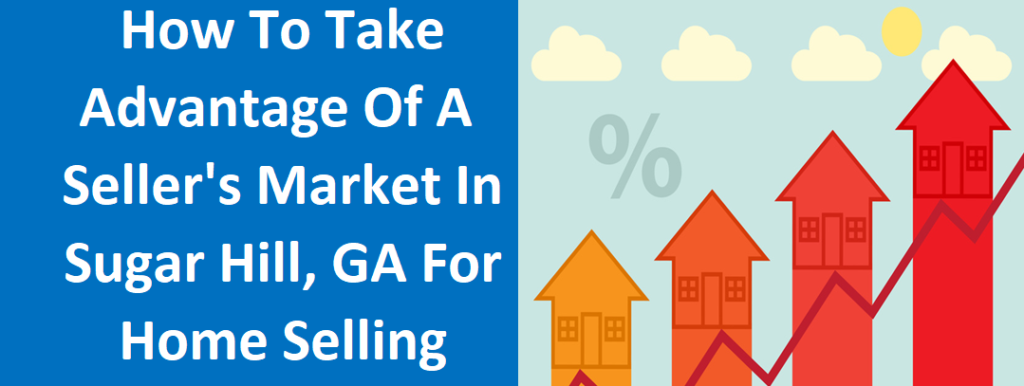 How To Take Advantage Of A Seller’s Market In Sugar Hill, GA For Home Selling