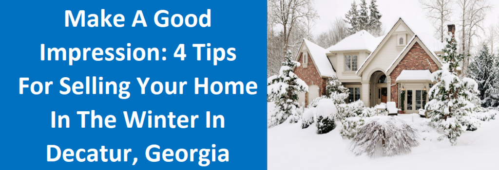 Make A Good Impression: 4 Tips For Selling Your Home In The Winter In Decatur, Georgia