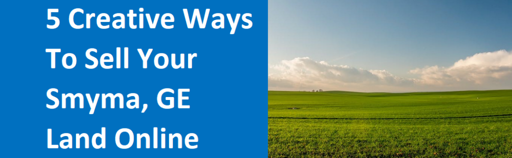 5 Creative Ways To Sell Your Smyrna, GA Land Online