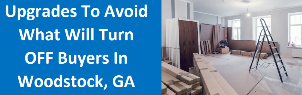 Upgrades to Avoid: What Will Turn OFF Buyers in Woodstock, GA