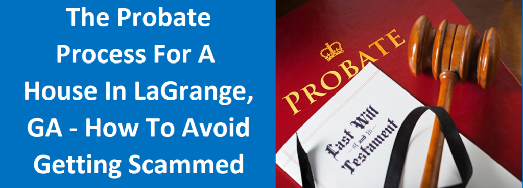 The Probate Process For A House In LaGrange, GA – How To Avoid Getting Scammed