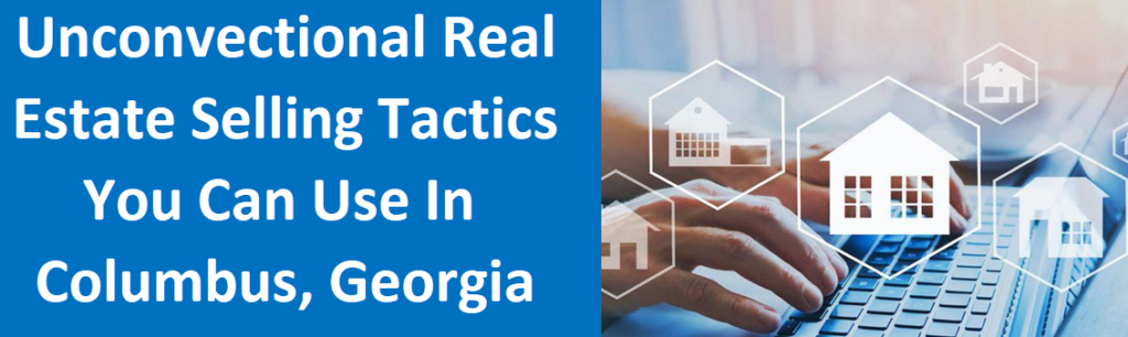 Unconventional Real Estate Selling Tactics You Can Use in Columbus, Georgia