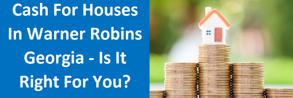 Cash For Houses In Warner Robins, GA – Is it right for you?