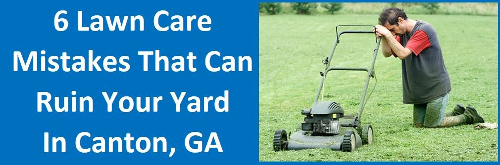 6 Lawn Care Mistakes That Can Ruin Your Yard in Canton, GA