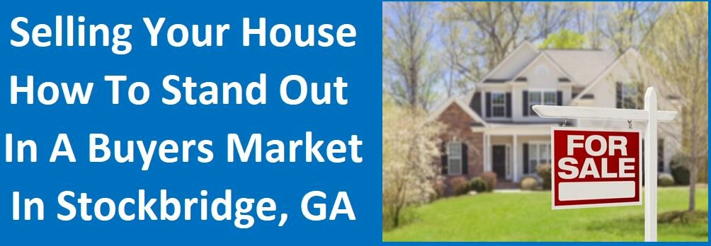 Selling Your House: How To Stand Out In A Buyers Market in Stockbridge, GA