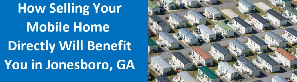 How Selling Your Mobile Home Directly Will Benefit You In Jonesboro, GA