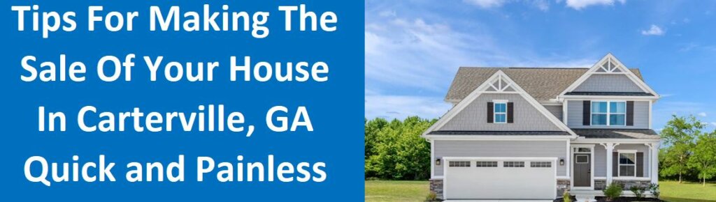 Tips For Making The Sale Of Your House In Cartersville, GA Quick And Painless
