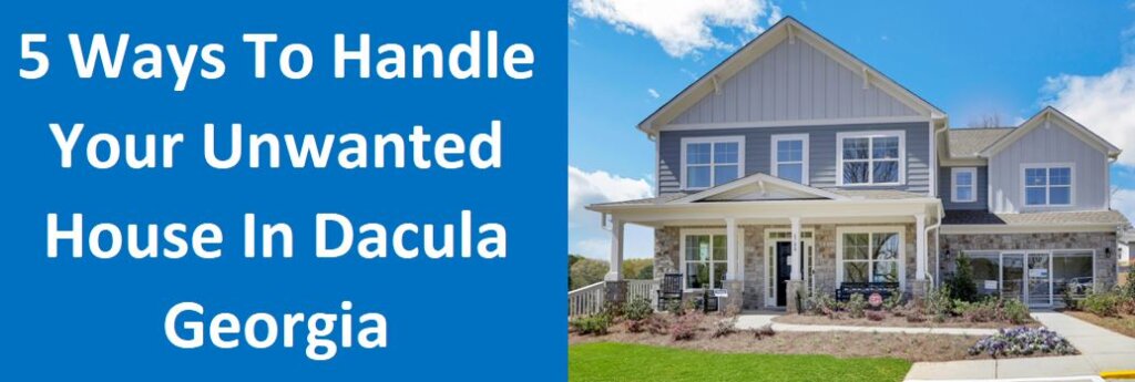 5 Ways To Handle Your Unwanted House In Dacula, Georgia