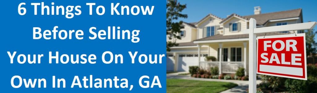 6 Things To Know Before Selling Your House On Your Own In Atlanta, GA