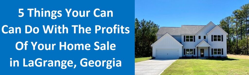 5 Things Your Can Do With The Profits of Your Home Sale in LaGrange, Georgia