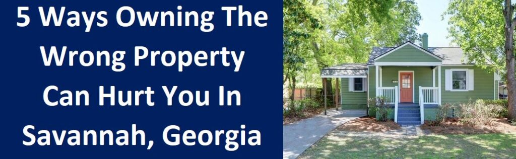 5 Ways Owning The Wrong Property Can Hurt You In Savannah, Georgia
