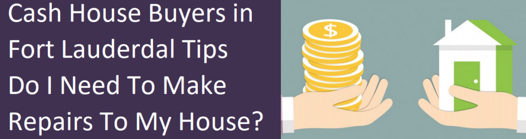 Cash House Buyers In Fort Lauderdale Tips - Do I Need To Make Repairs To My House?