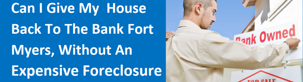 Can I Give My House Back To The Bank Fort Myers, FL Without An Expensive Foreclosure?