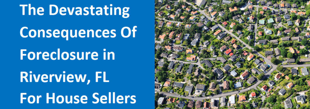 The Devastating Consequences Of Foreclosure In Riverview, FL For House Sellers