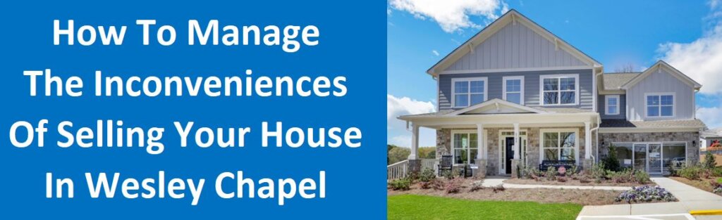 How To Manage The Inconveniences Of Selling Your House In Wesley Chapel
