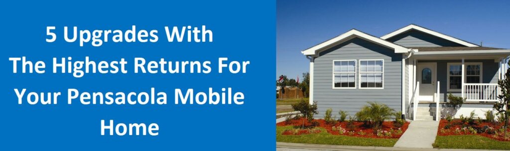 5 Upgrades With The Highest Returns for Your Pensacola Mobile Home