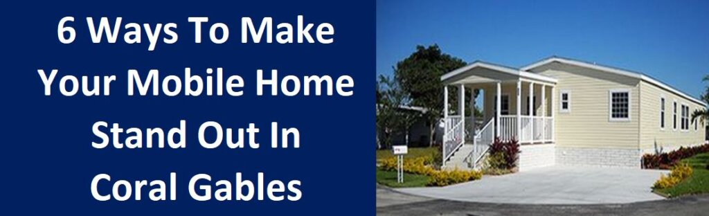 6 Ways To Make Your Mobile Home Stand Out In Coral Gables