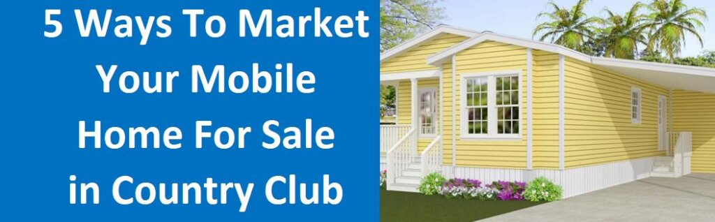 5 Ways To Market Your Mobile Home For Sale In Country Club