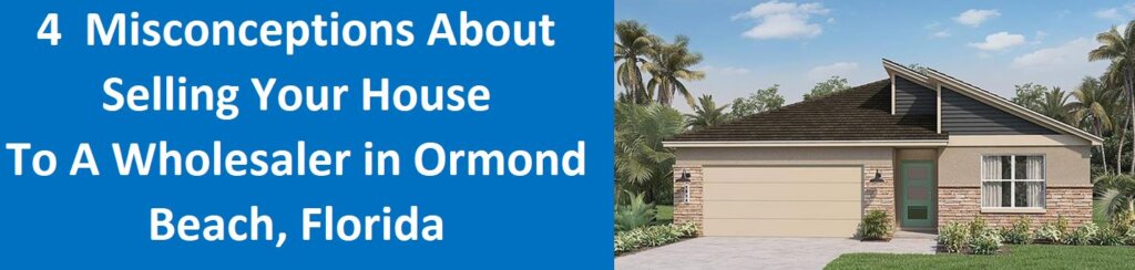 4 Misconceptions About Selling Your House To A Wholesaler In Ormond Beach, Florida