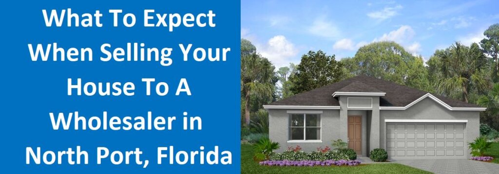 What To Expect When Selling Your House To A Wholesaler In North Port, FL