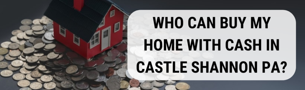 We buy houses in Castle Shannon PA