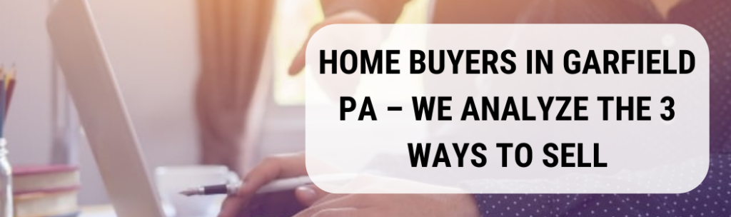 We buy houses in Garfield PA
