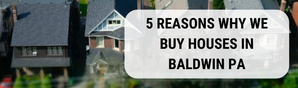 We buy houses in Baldwin PA