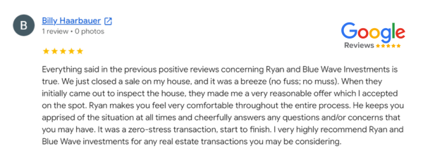 Blue Wave Investments customer testimonial from Gail Nehamen. Blue Wave Home Buyers helped a homeowner in Southern California close fast and sell their house on their timeline. They said it was a breeze and easy experience with a reasonable, fair offer they accepted on the spot. It was a zero-stress transaction from start to finish and they said they "highly recommend Blue Wave Investments" for any real estate transactions you may be considering.