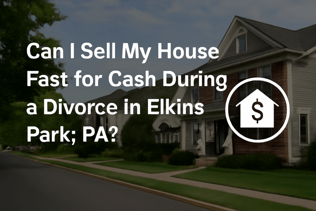 Sell Your House Fast for Cash During Divorce in Elkins Park, PA