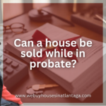 Can-a-house-be-sold-while-in-probate