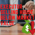 Executor Selling House Below Market Value