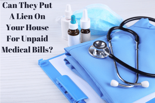 Can They Put A Lien On Your House For Unpaid Medical Bills?